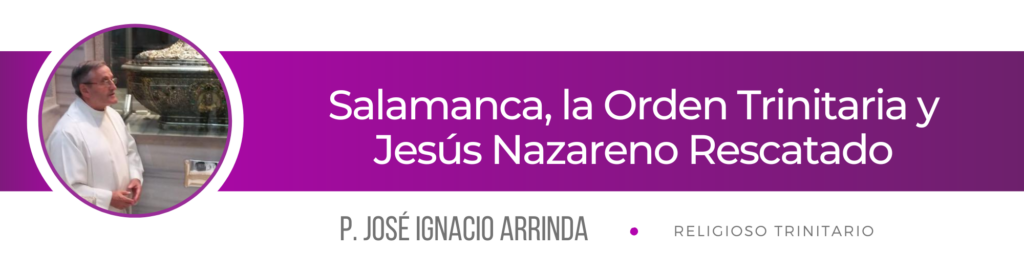 CATÓLICOS EN SALAMANCA – Salamanca, la Orden Trinitaria y Jesús Nazareno Rescatado