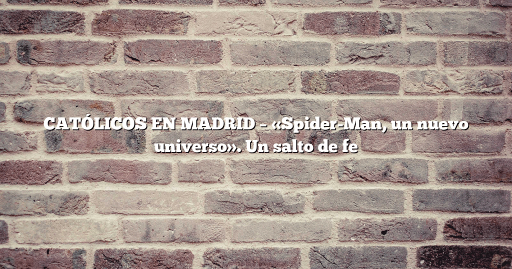 CATÓLICOS EN MADRID – «Spider-Man, un nuevo universo». Un salto de fe
