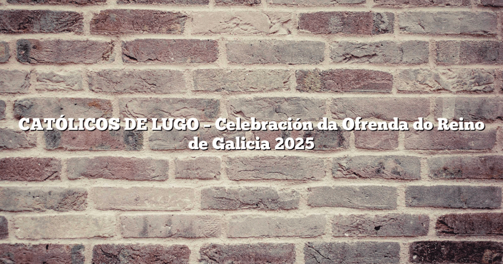 CATÓLICOS DE LUGO – Celebración da Ofrenda do Reino de Galicia 2025
