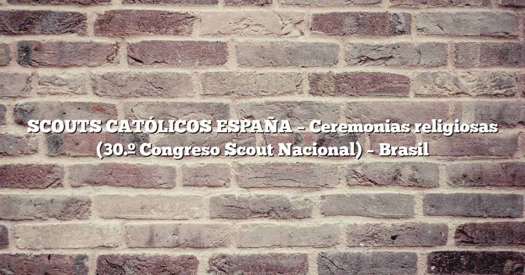 SCOUTS CATÓLICOS ESPAÑA – Ceremonias religiosas (30.º Congreso Scout Nacional) – Brasil