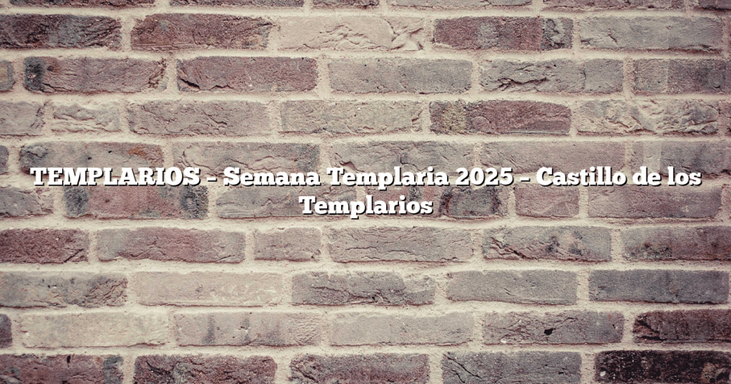 TEMPLARIOS – Semana Templaria 2025 – Castillo de los Templarios