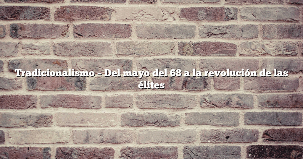 Tradicionalismo – Del mayo del 68 a la revolución de las élites