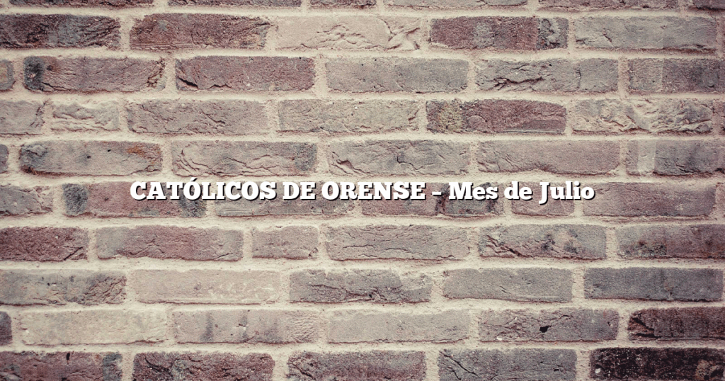 CATÓLICOS DE ORENSE – Mes de Julio