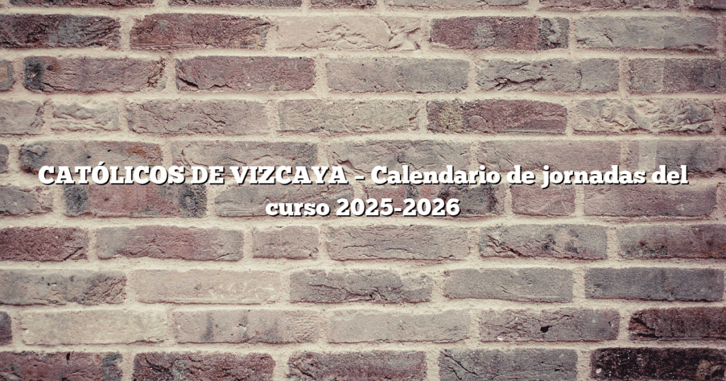 CATÓLICOS DE VIZCAYA – Calendario de jornadas del curso 2025-2026