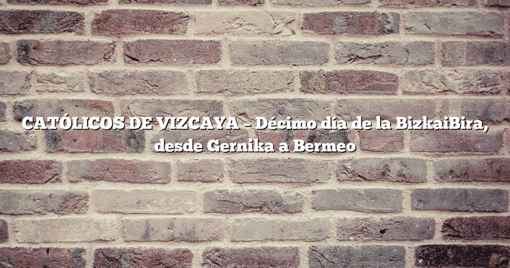 CATÓLICOS DE VIZCAYA – Décimo día de la BizkaiBira, desde Gernika a Bermeo