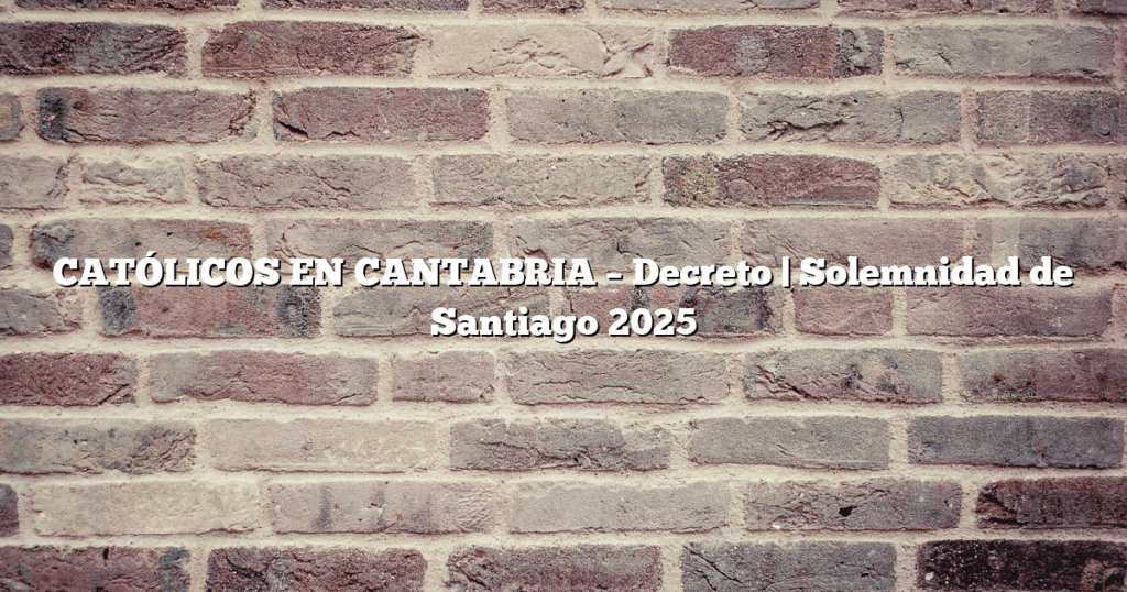 CATÓLICOS EN CANTABRIA – Decreto | Solemnidad de Santiago 2025