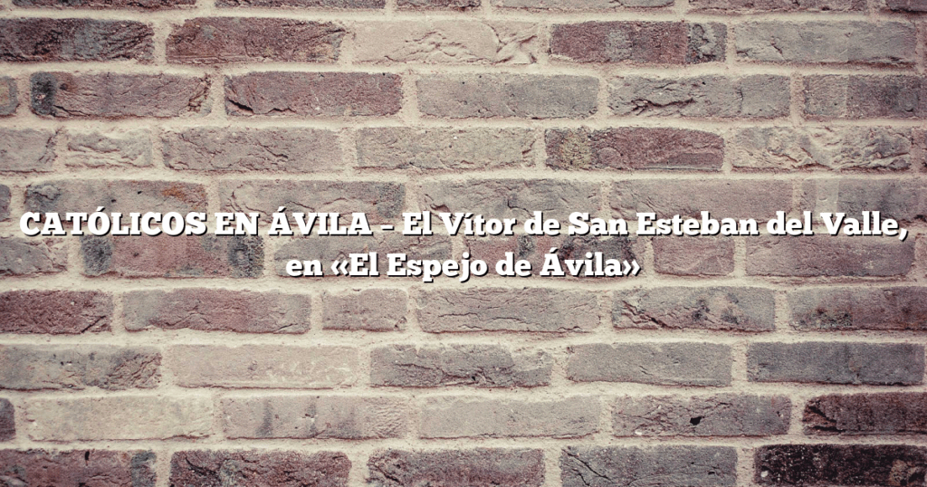 CATÓLICOS EN ÁVILA – El Vítor de San Esteban del Valle, en «El Espejo de Ávila»