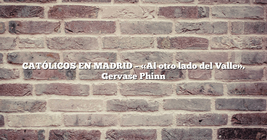 CATÓLICOS EN MADRID – «Al otro lado del Valle».  Gervase Phinn