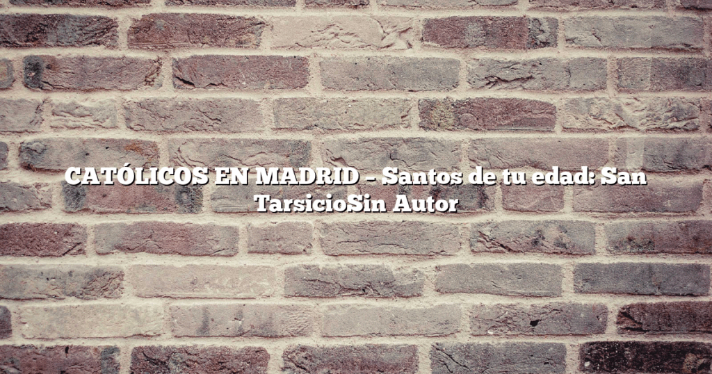 CATÓLICOS EN MADRID – Santos de tu edad: San TarsicioSin Autor