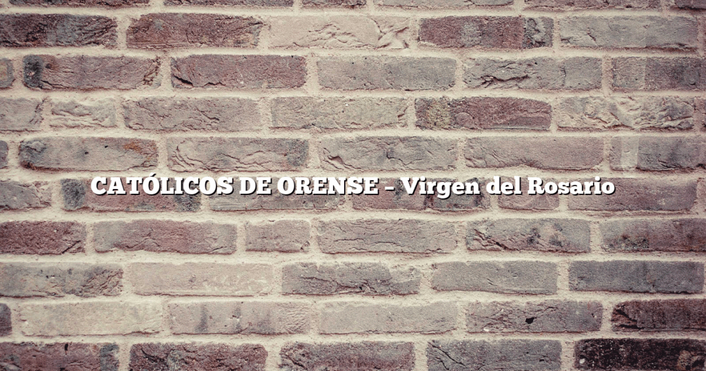 CATÓLICOS DE ORENSE – Virgen del Rosario