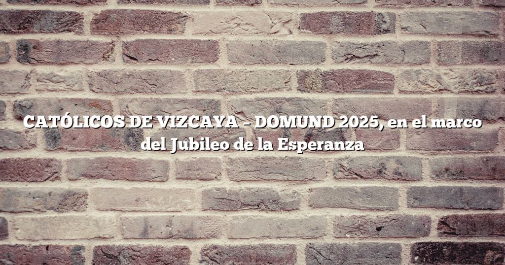 CATÓLICOS DE VIZCAYA – DOMUND 2025, en el marco del Jubileo de la Esperanza