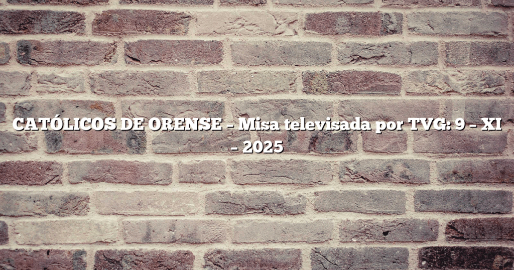 CATÓLICOS DE ORENSE – Misa televisada por TVG: 9 – XI – 2025