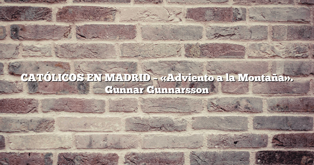 CATÓLICOS EN MADRID – «Adviento a la Montaña». Gunnar Gunnarsson