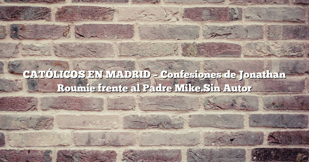 CATÓLICOS EN MADRID – Confesiones de Jonathan Roumie frente al Padre Mike.Sin Autor