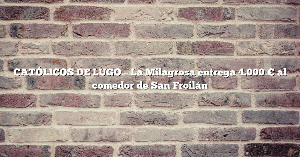 CATÓLICOS DE LUGO – La Milagrosa entrega 4.000 € al comedor de San Froilán