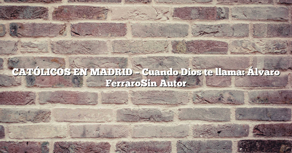 CATÓLICOS EN MADRID – Cuando Dios te llama: Álvaro FerraroSin Autor