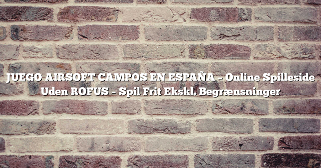JUEGO AIRSOFT CAMPOS EN ESPAÑA – Online Spilleside Uden ROFUS – Spil Frit Ekskl. Begrænsninger