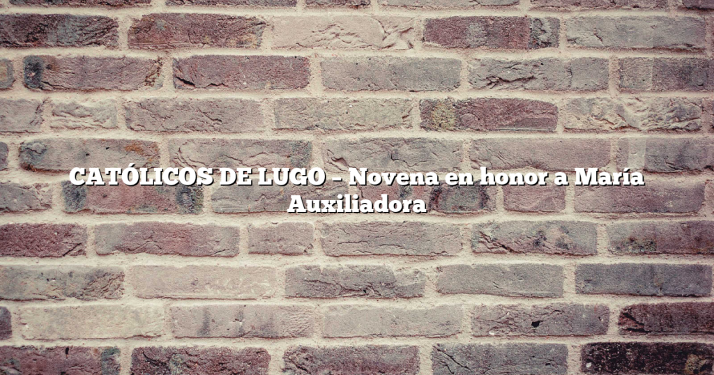 CATÓLICOS DE LUGO – Novena en honor a María Auxiliadora