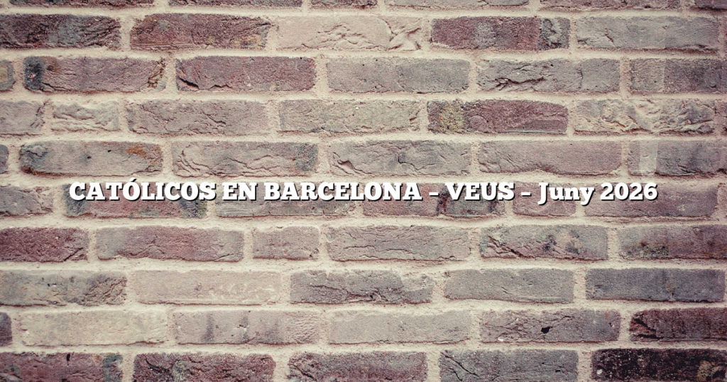 CATÓLICOS EN BARCELONA – VEUS – Juny 2026