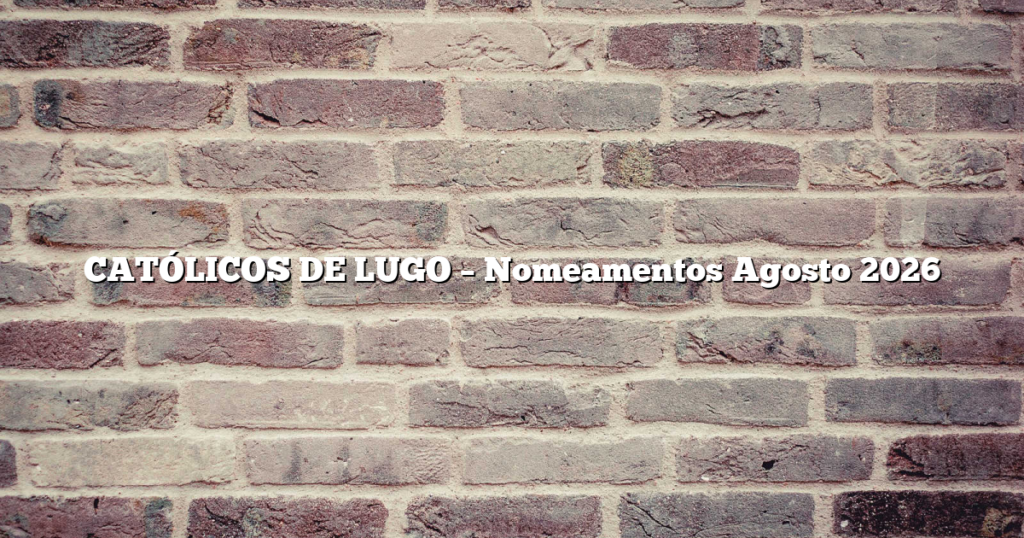 CATÓLICOS DE LUGO – Nomeamentos Agosto 2026