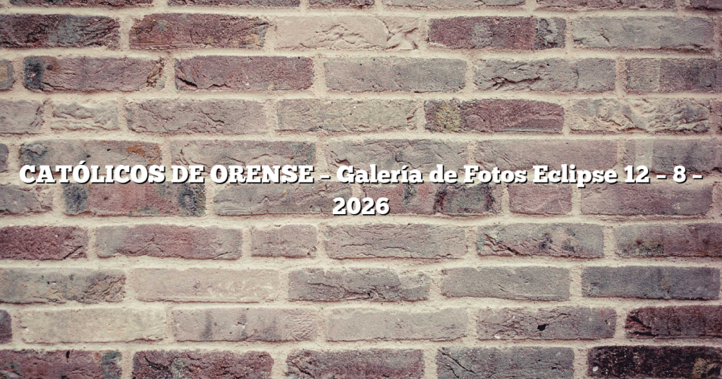 CATÓLICOS DE ORENSE – Galería de Fotos Eclipse 12 – 8 – 2026