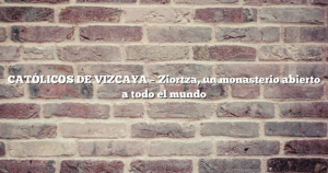 CATÓLICOS DE VIZCAYA – Ziortza, un monasterio abierto a todo el mundo