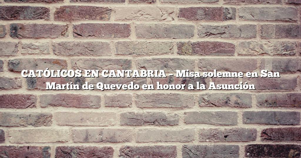 CATÓLICOS EN CANTABRIA – Misa solemne en San Martín de Quevedo en honor a la Asunción