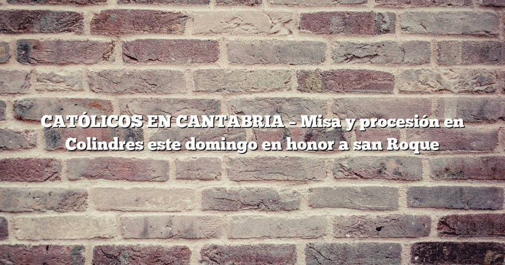 CATÓLICOS EN CANTABRIA – Misa y procesión en Colindres este domingo en honor a san Roque