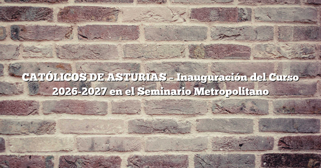 CATÓLICOS DE ASTURIAS – Inauguración del Curso 2026-2027 en el Seminario Metropolitano