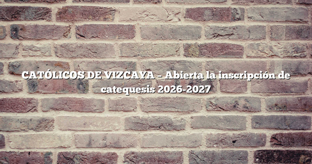 CATÓLICOS DE VIZCAYA – Abierta la inscripción de catequesis 2026-2027