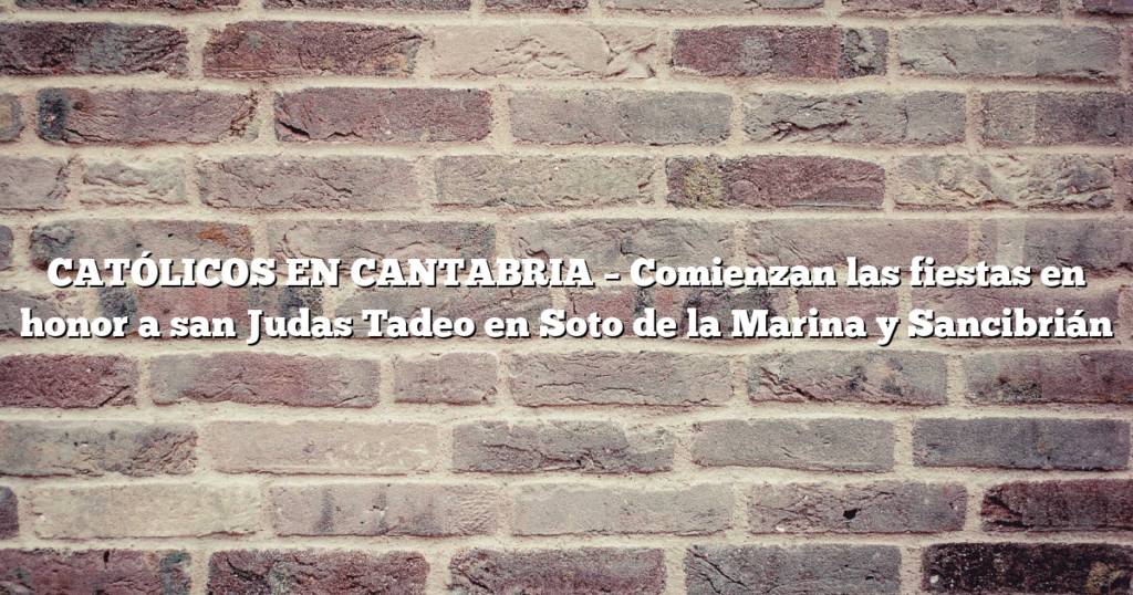 CATÓLICOS EN CANTABRIA – Comienzan las fiestas en honor a san Judas Tadeo en Soto de la Marina y Sancibrián