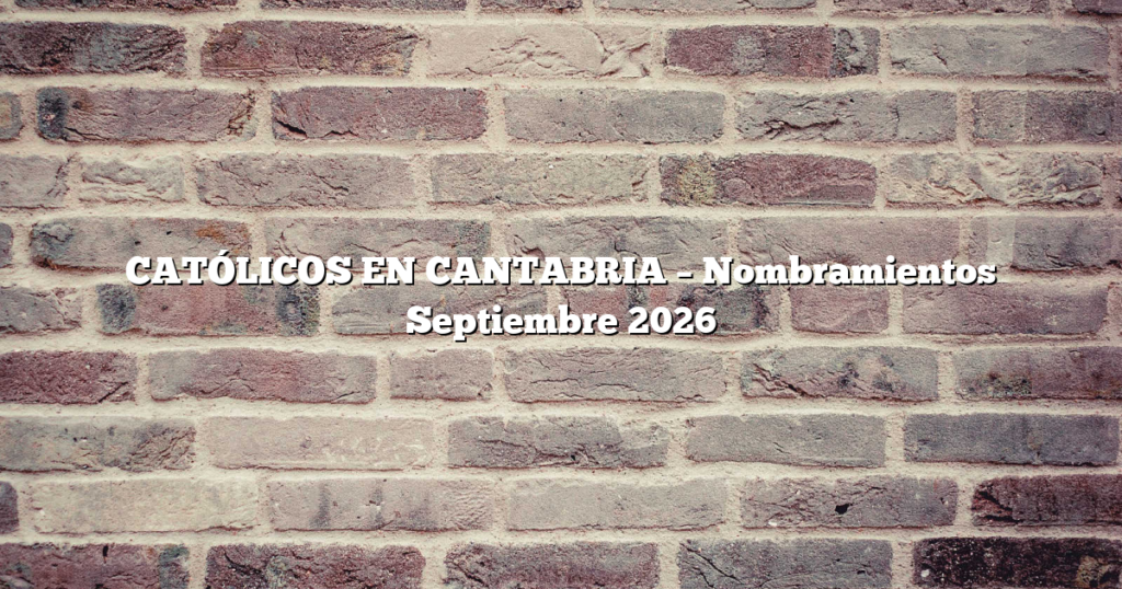 CATÓLICOS EN CANTABRIA – Nombramientos Septiembre 2026