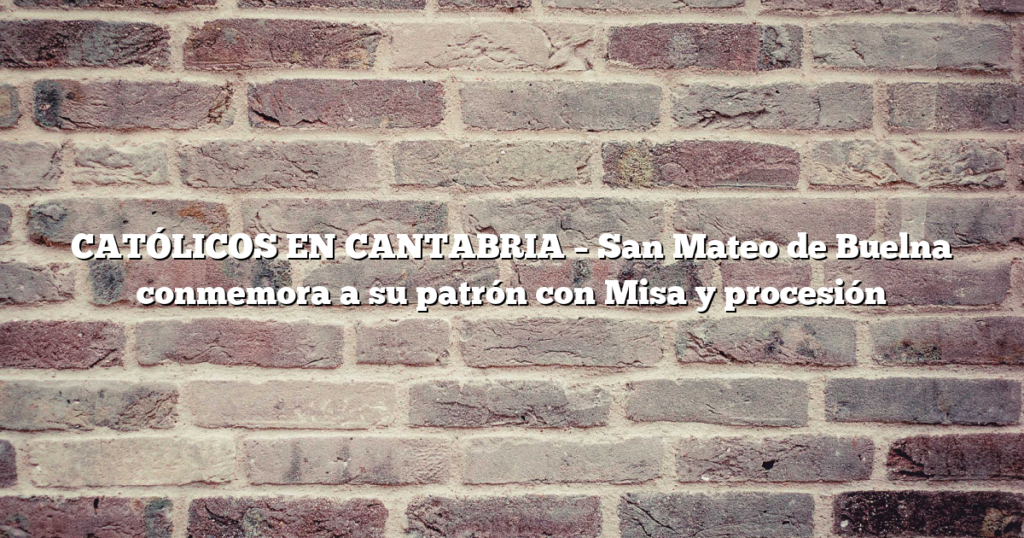 CATÓLICOS EN CANTABRIA – San Mateo de Buelna conmemora a su patrón con Misa y procesión